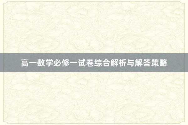 高一数学必修一试卷综合解析与解答策略